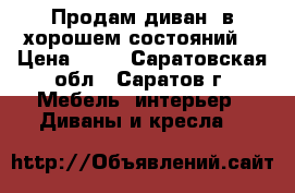 Продам диван  в хорошем состояний  › Цена ­ 12 - Саратовская обл., Саратов г. Мебель, интерьер » Диваны и кресла   